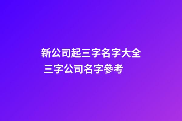 新公司起三字名字大全 三字公司名字參考-第1張-公司起名-玄機派